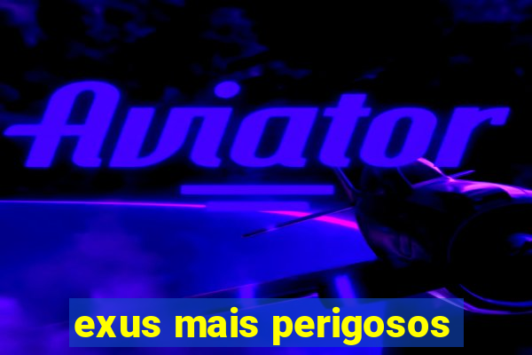 exus mais perigosos